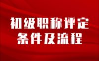 初级职称评定条件及流程,初级职称评定流程,初级职称评定条件