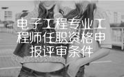 电子工程专业工程师任职资格申报评审条件,河北职称评审