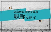 副高级职称论文要求,副高级职称论文需要发表几篇,河北副高级职称评审
