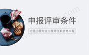 冶金工程专业工程师任职资格申报评审条件,工程师申报评审,工程师评审条件