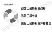 河北工程师职称改革,冶金工程高级工程师职称评审要求,高级工程师职称评审要求