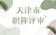 「天津职称评审」2021年天津市工程技术系列测绘勘察专业职称评审方案