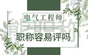 电气工程师职称容易评吗？看完此文章，估计很容易了吧！