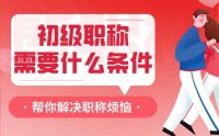 初级职称需要什么条件？这里是根据人才实际申报总结整理的！