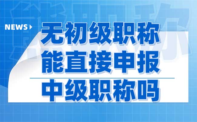 无初级职称能直接申报中级职称吗
