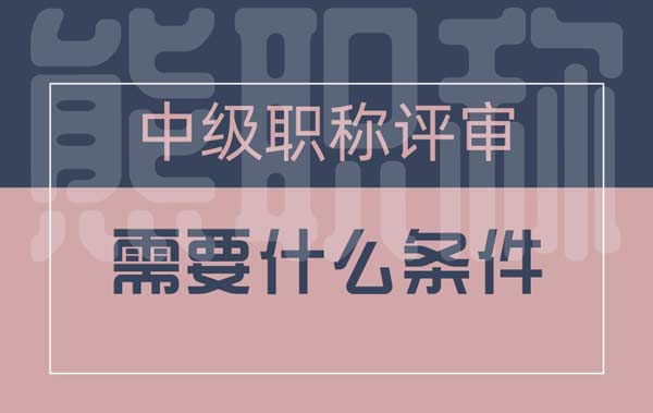中级职称评审需要什么条件