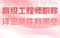 职称攻略：高级工程师职称评定条件有哪些？详细概要版！（带材料目录）