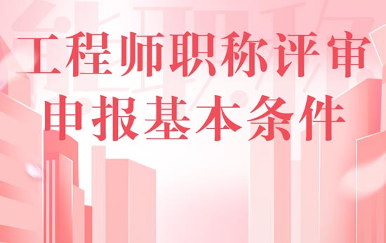 工程师职称评审申报基本条件