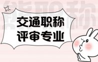 评职称｜交通专业技术职称都有哪些专业？