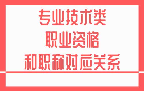专业技术类职业资格和职称对应关系