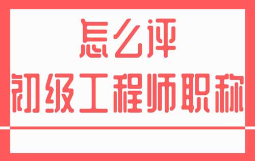 怎么评初级工程师职称
