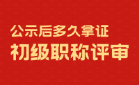 初级职称评审公示后多久拿证？这个比中高级快！
