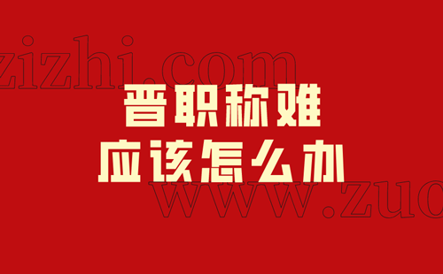 晋职称难应该怎么办