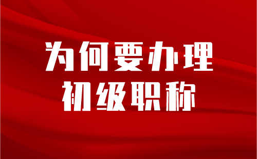 为何要办理初级职称