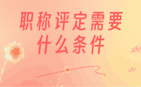 职称评定需要什么条件？