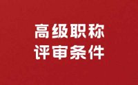高级职称评审需要什么条件？掌握关键条件迈向成功！