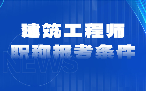 建筑工程师职称报考条件