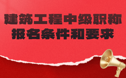 建筑工程中级职称报名条件和要求