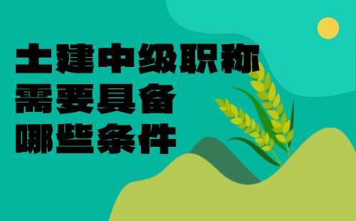 土建中级职称需要具备哪些条件