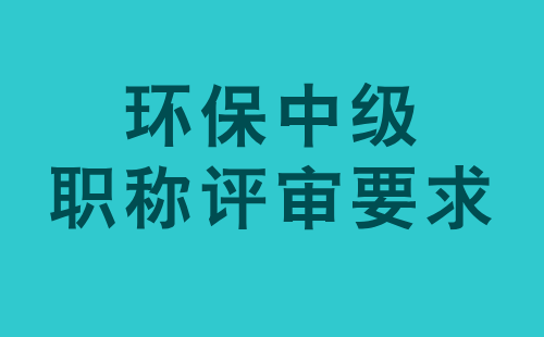 环保中级职称评审要求