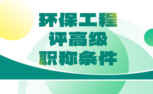 环保工程评高级职称条件