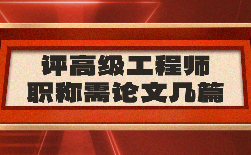 评高级工程师职称需论文几篇