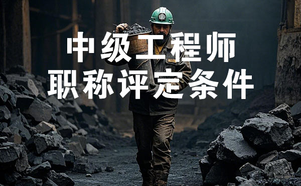 中级工程师职称评定条件 张家口煤炭矿山中级工程师职称评定条件
