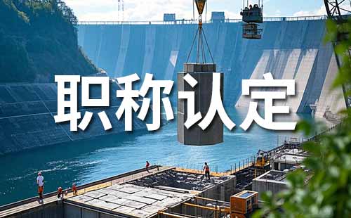 水利工程职称认定需要什么材料（初级、中级均适用）
