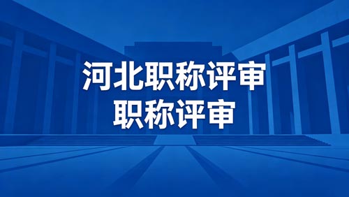 河北职称评审政策 河北工程师职称评审通知